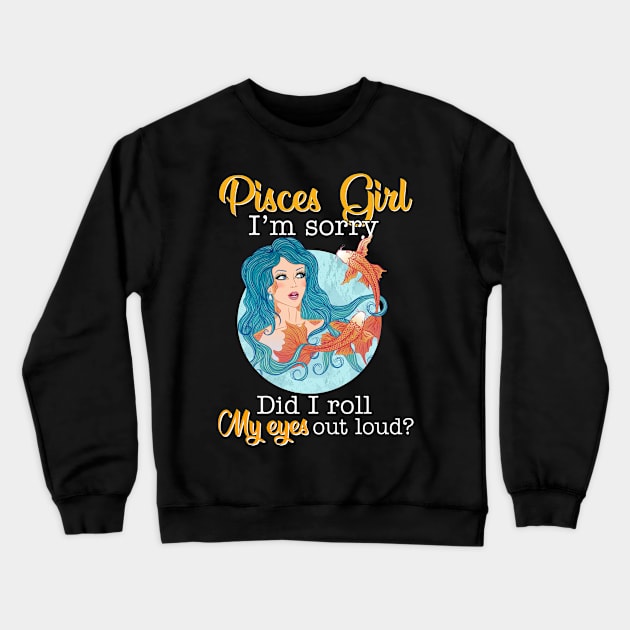 Pisces Girl I_m Sorry Did I Roll My Eyes Out Loud T shirt Crewneck Sweatshirt by garrettbud6